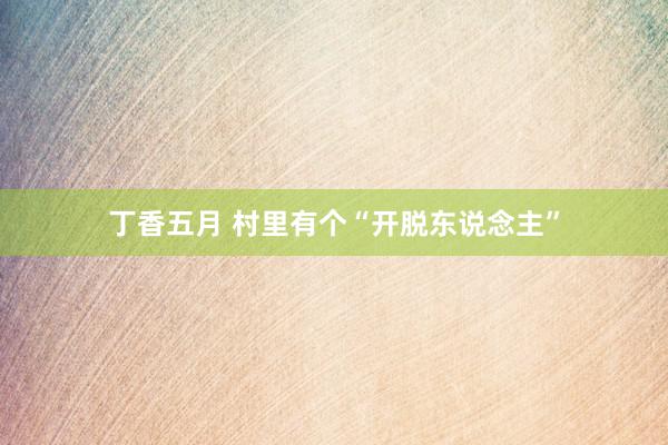 丁香五月 村里有个“开脱东说念主”