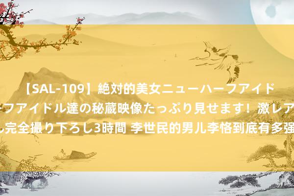 【SAL-109】絶対的美女ニューハーフアイドル大集合！！ ニューハーフアイドル達の秘蔵映像たっぷり見せます！激レア生しょんべん完全撮り下ろし3時間 李世民的男儿李恪到底有多强？为何千百年来，一直有东谈主黑白他？