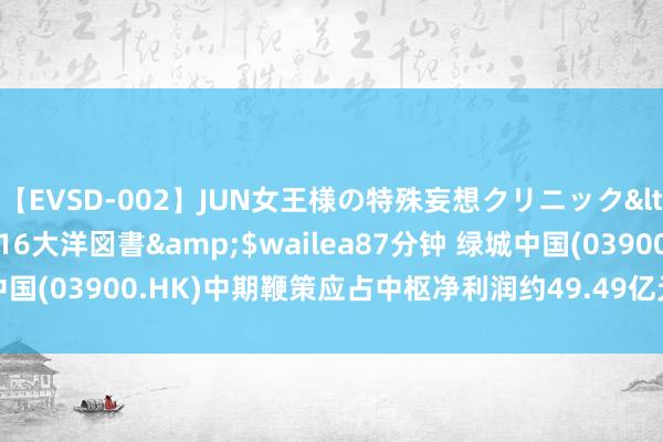 【EVSD-002】JUN女王様の特殊妄想クリニック</a>2008-09-16大洋図書&$wailea87分钟 绿城中国(03900.HK)中期鞭策应占中枢净利润约49.49亿元 同比增长27.5%