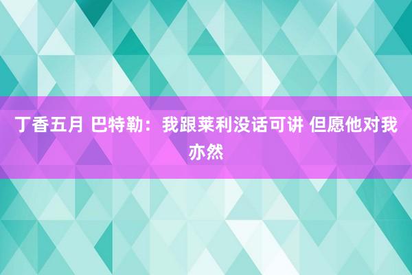 丁香五月 巴特勒：我跟莱利没话可讲 但愿他对我亦然