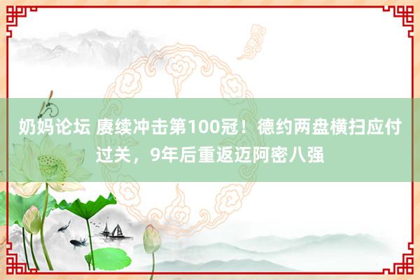 奶妈论坛 赓续冲击第100冠！德约两盘横扫应付过关，9年后重返迈阿密八强