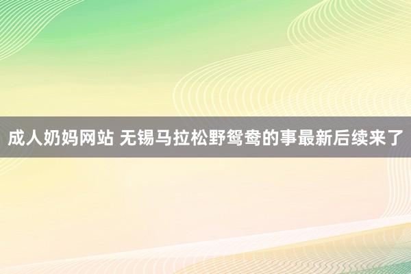 成人奶妈网站 无锡马拉松野鸳鸯的事最新后续来了
