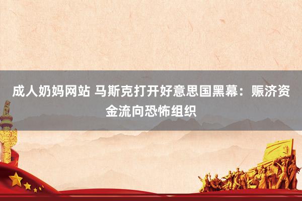 成人奶妈网站 马斯克打开好意思国黑幕：赈济资金流向恐怖组织