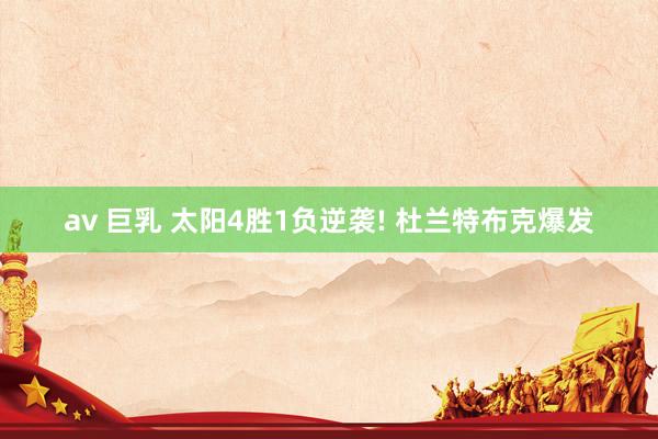 av 巨乳 太阳4胜1负逆袭! 杜兰特布克爆发