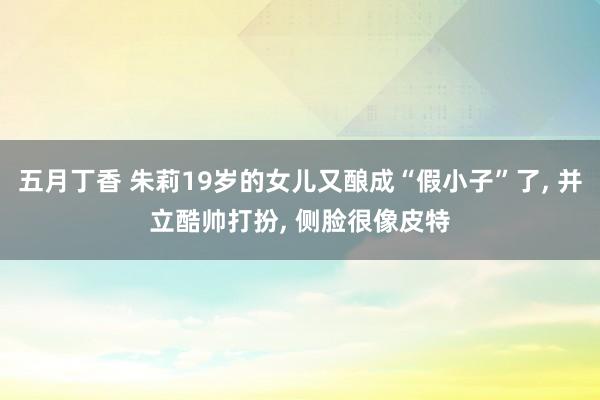 五月丁香 朱莉19岁的女儿又酿成“假小子”了, 并立酷帅打扮, 侧脸很像皮特