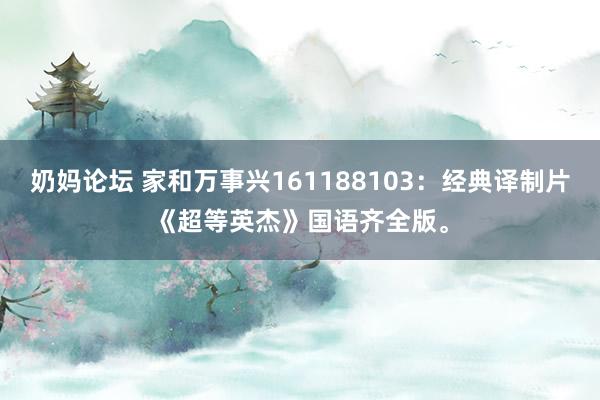 奶妈论坛 家和万事兴161188103：经典译制片《超等英杰》国语齐全版。