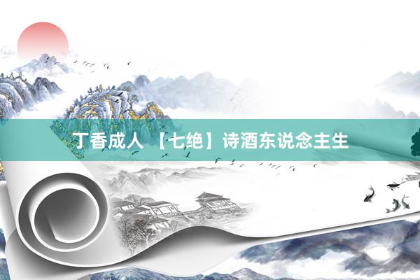 丁香成人 【七绝】诗酒东说念主生